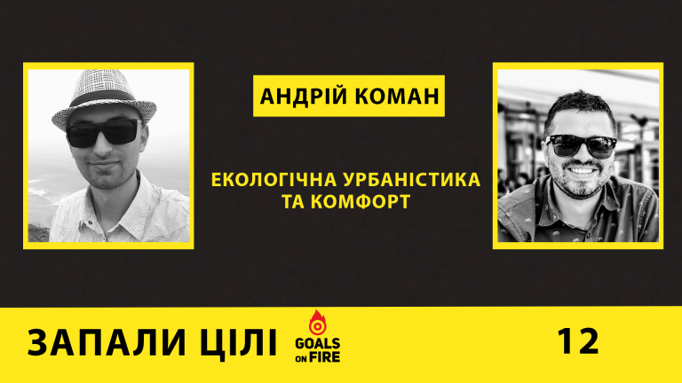 Запали цілі #12 Андрій Коман: екологічна урбаністика та комфорт