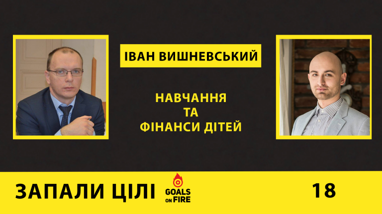Запали цілі #18 Іван Вишневський: навчання та фінанси дітей