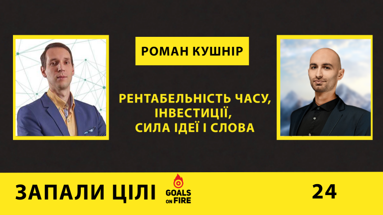 Запали цілі #24 Роман Кушнір: рентабельність часу, інвестиції, сила ідеї і слова